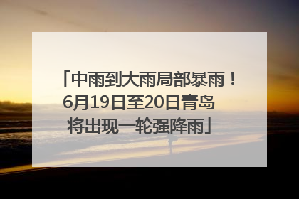 中雨到大雨局部暴雨！6月19日至20日青岛将出现一轮强降雨