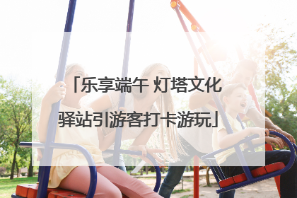 乐享端午 灯塔文化驿站引游客打卡游玩