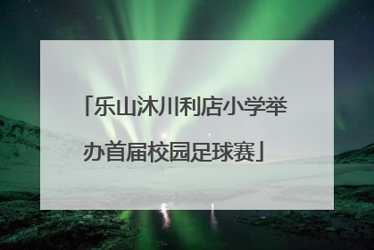 乐山沐川利店小学举办首届校园足球赛
