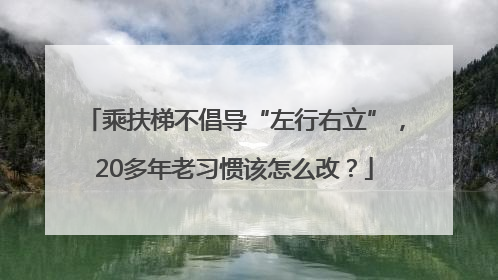 乘扶梯不倡导“左行右立”，20多年老习惯该怎么改？