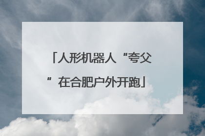 人形机器人“夸父”在合肥户外开跑