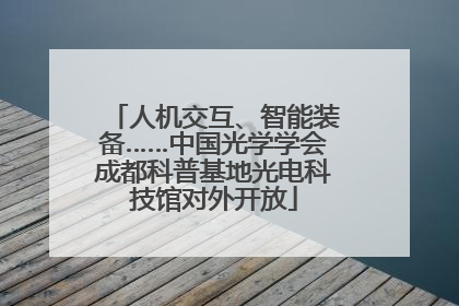 人机交互、智能装备……中国光学学会成都科普基地光电科技馆对外开放
