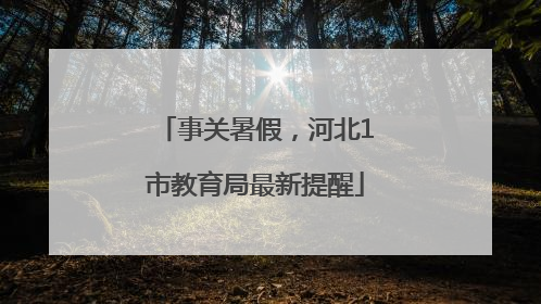 事关暑假，河北1市教育局最新提醒
