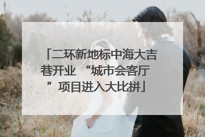 二环新地标中海大吉巷开业 “城市会客厅”项目进入大比拼
