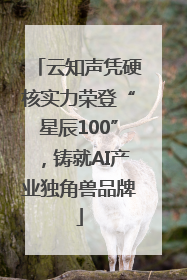 云知声凭硬核实力荣登“星辰100”，铸就AI产业独角兽品牌