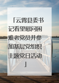 云霄县委书记看望慰问困难老党员并参加基层党组织主题党日活动