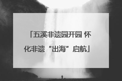 五溪非遗园开园 怀化非遗“出海”启航
