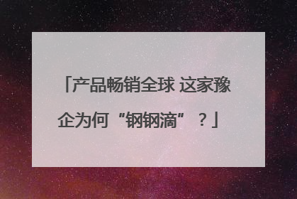 产品畅销全球 这家豫企为何“钢钢滴”？