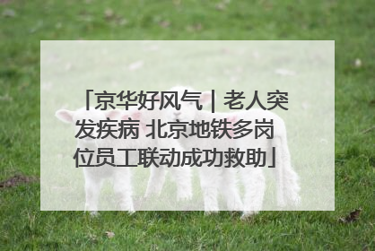 京华好风气｜老人突发疾病 北京地铁多岗位员工联动成功救助