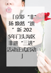 京彩“非”扬 焕然“遗”新 2025年门头沟区非遗“三进”活动正式启动