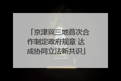 京津冀三地首次合作制定政府规章 达成协同立法新共识