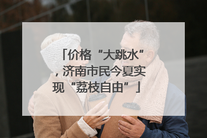 价格“大跳水”，济南市民今夏实现“荔枝自由”