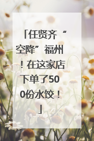任贤齐“空降”福州！在这家店下单了500份水饺！