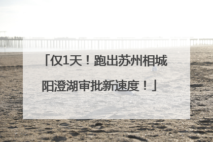 仅1天！跑出苏州相城阳澄湖审批新速度！