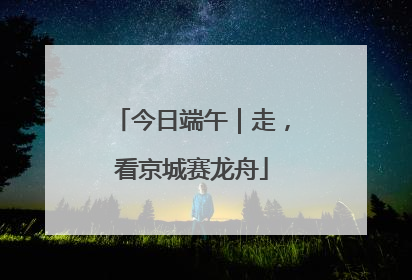 今日端午｜走，看京城赛龙舟