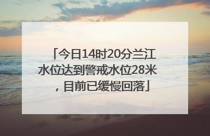 今日14时20分兰江水位达到警戒水位28米，目前已缓慢回落
