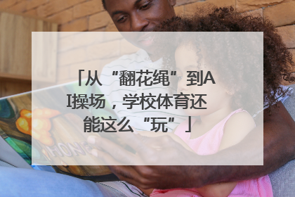 从“翻花绳”到AI操场，学校体育还能这么“玩”