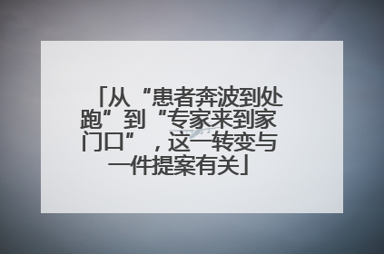 从“患者奔波到处跑”到“专家来到家门口”，这一转变与一件提案有关