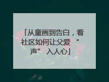 从童画到告白，看社区如何让父爱 “声” 入人心