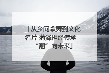 从乡间歌舞到文化名片 菏泽担经传承“潮”向未来