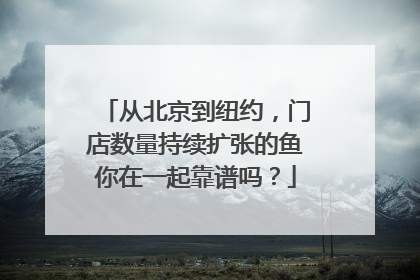 从北京到纽约，门店数量持续扩张的鱼你在一起靠谱吗？