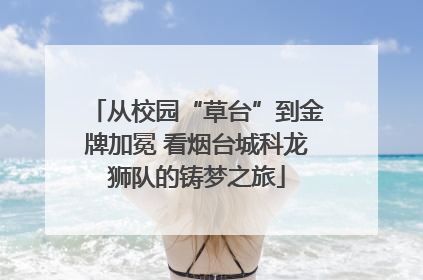 从校园“草台”到金牌加冕 看烟台城科龙狮队的铸梦之旅