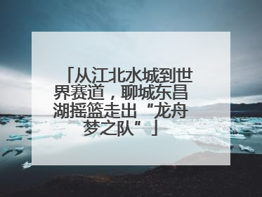 从江北水城到世界赛道，聊城东昌湖摇篮走出“龙舟梦之队”