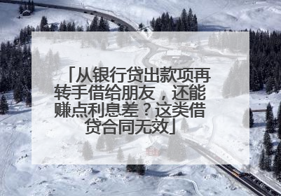 从银行贷出款项再转手借给朋友，还能赚点利息差？这类借贷合同无效