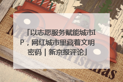 以志愿服务赋能城市IP，网红城市里藏着文明密码｜新京报评论