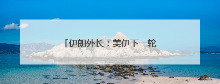 伊朗外长：美伊下一轮谈判时间地点尚未确定