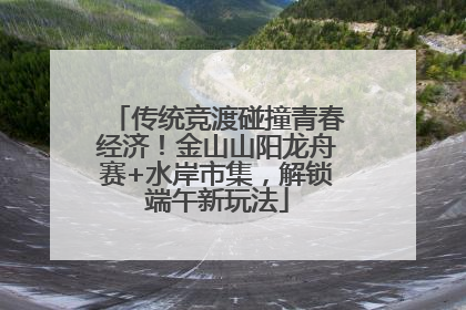传统竞渡碰撞青春经济！金山山阳龙舟赛+水岸市集，解锁端午新玩法