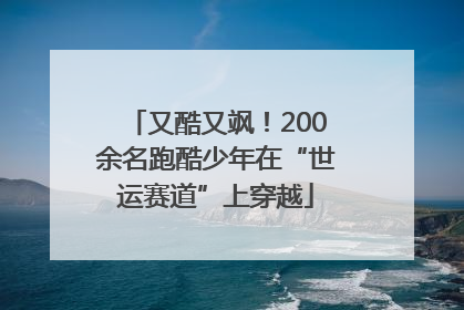 又酷又飒！200余名跑酷少年在“世运赛道”上穿越