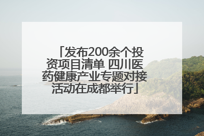 发布200余个投资项目清单 四川医药健康产业专题对接活动在成都举行