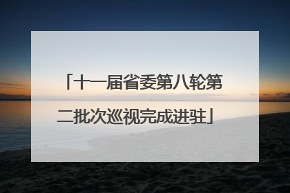 十一届省委第八轮第二批次巡视完成进驻