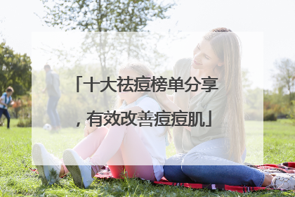 十大祛痘榜单分享，有效改善痘痘肌
