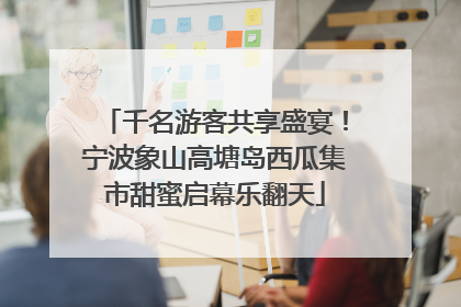 千名游客共享盛宴！宁波象山高塘岛西瓜集市甜蜜启幕乐翻天