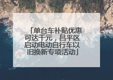 单台车补贴优惠可达千元，昌平区启动电动自行车以旧换新专项活动