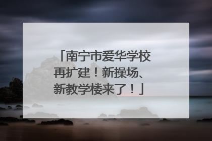 南宁市爱华学校再扩建！新操场、新教学楼来了！