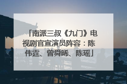 南派三叔《九门》电视剧官宣演员阵容：陈伟霆、曾舜晞、陈瑶