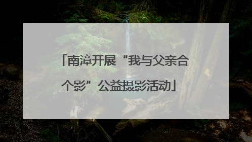 南漳开展“我与父亲合个影”公益摄影活动