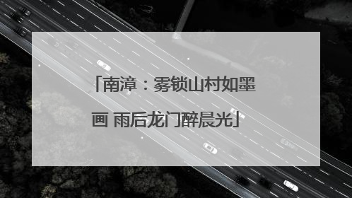 南漳：雾锁山村如墨画 雨后龙门醉晨光