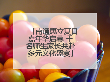 南通惠立夏日嘉年华启幕 千名师生家长共赴多元文化盛宴