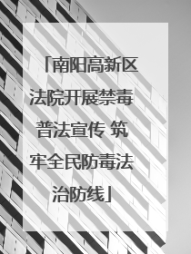 南阳高新区法院开展禁毒普法宣传 筑牢全民防毒法治防线