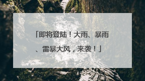 即将登陆！大雨、暴雨、雷暴大风，来袭！