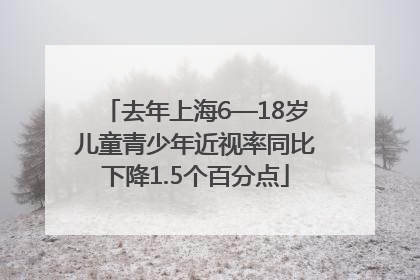 去年上海6—18岁儿童青少年近视率同比下降1.5个百分点