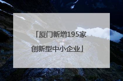 厦门新增195家创新型中小企业