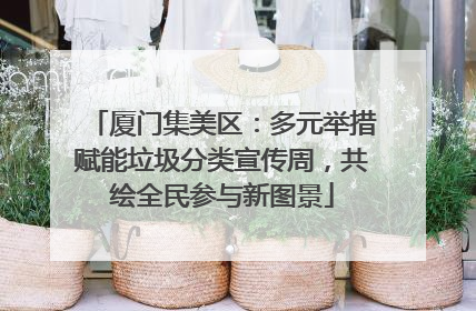 厦门集美区：多元举措赋能垃圾分类宣传周，共绘全民参与新图景