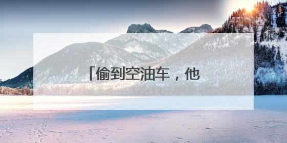 偷到空油车，他们凑不出1分钱