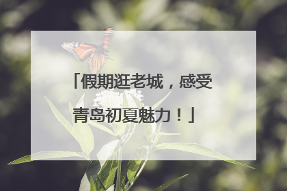 假期逛老城，感受青岛初夏魅力！