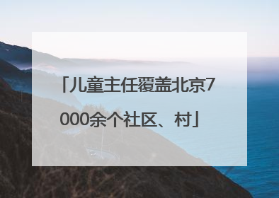 儿童主任覆盖北京7000余个社区、村